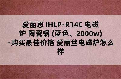 爱丽思 IHLP-R14C 电磁炉+陶瓷锅 (蓝色、2000w)-购买最佳价格 爱丽丝电磁炉怎么样